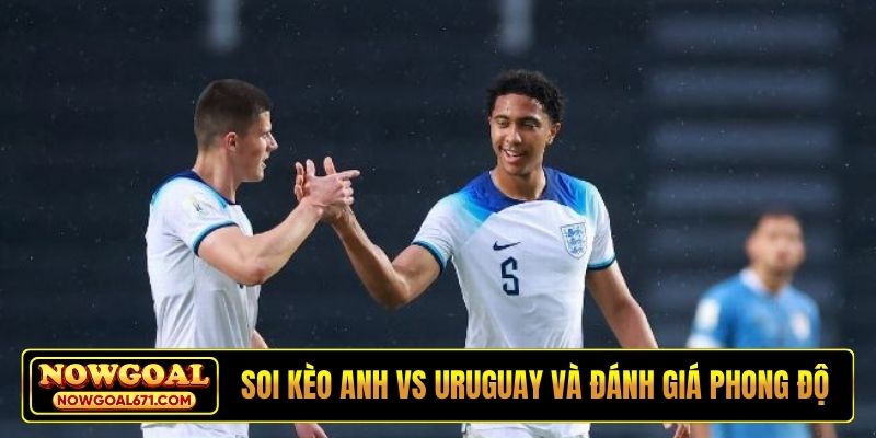 Soi kèo Anh vs Uruguay và đánh giá phong độ